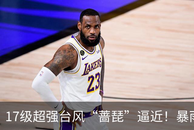 17级超强台风“蔷琵”逼近！暴雨、降温影响江苏